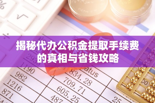 博望揭秘代办公积金提取手续费的真相与省钱攻略