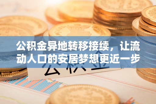 博望公积金异地转移接续，让流动人口的安居梦想更近一步