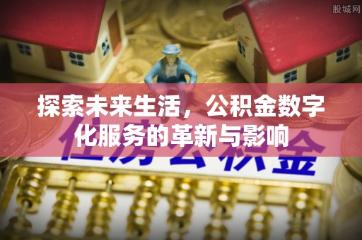 博望探索未来生活，公积金数字化服务的革新与影响