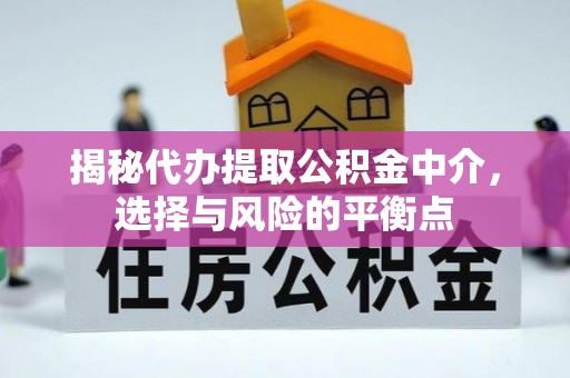 博望揭秘代办提取公积金中介，选择与风险的平衡点