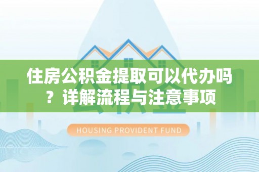 博望住房公积金提取可以代办吗？详解流程与注意事项