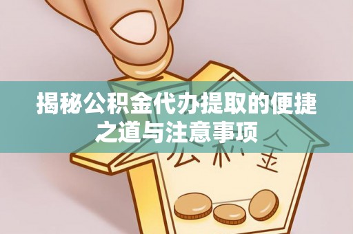 博望揭秘公积金代办提取的便捷之道与注意事项