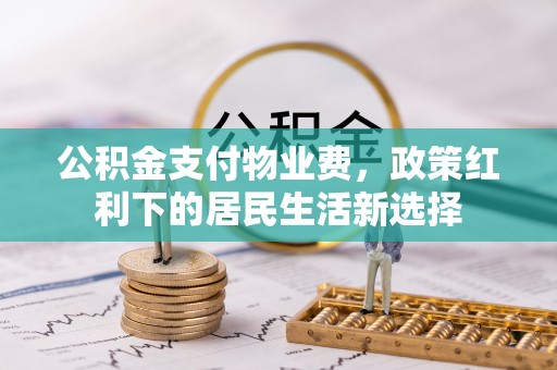 博望公积金支付物业费，政策红利下的居民生活新选择