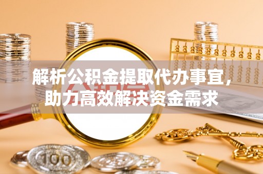 博望解析公积金提取代办事宜，助力高效解决资金需求