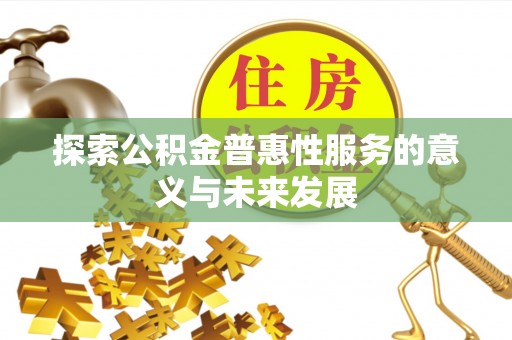 博望探索公积金普惠性服务的意义与未来发展