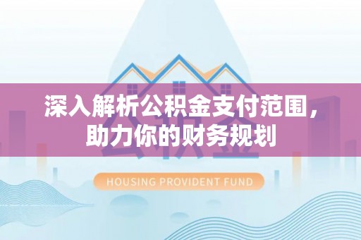 博望深入解析公积金支付范围，助力你的财务规划
