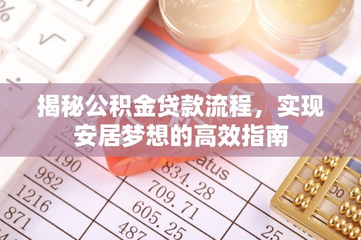 博望揭秘公积金贷款流程，实现安居梦想的高效指南