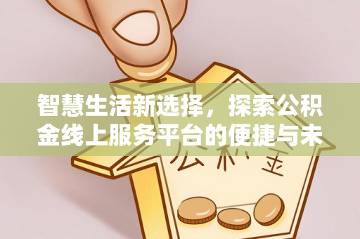 博望智慧生活新选择，探索公积金线上服务平台的便捷与未来