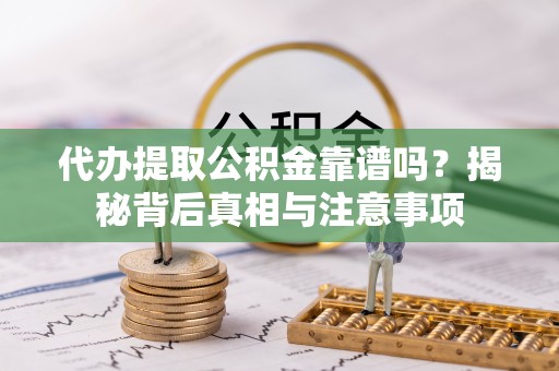 博望代办提取公积金靠谱吗？揭秘背后真相与注意事项