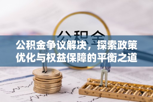 博望公积金争议解决，探索政策优化与权益保障的平衡之道