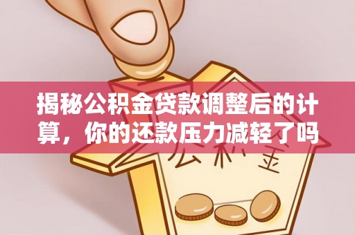博望揭秘公积金贷款调整后的计算，你的还款压力减轻了吗？