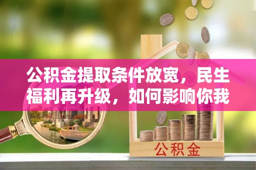 博望公积金提取条件放宽，民生福利再升级，如何影响你我生活？