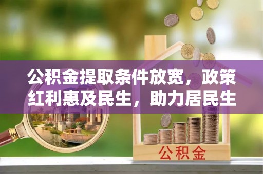 博望公积金提取条件放宽，政策红利惠及民生，助力居民生活质量提升