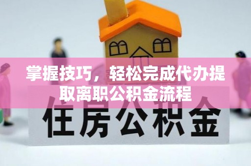 博望掌握技巧，轻松完成代办提取离职公积金流程