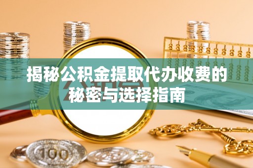 博望揭秘公积金提取代办收费的秘密与选择指南