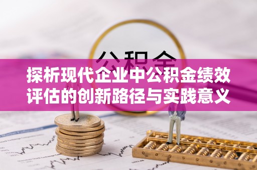 博望探析现代企业中公积金绩效评估的创新路径与实践意义