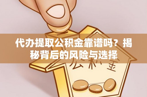 博望代办提取公积金靠谱吗？揭秘背后的风险与选择