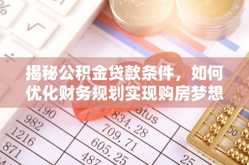 博望揭秘公积金贷款条件，如何优化财务规划实现购房梦想