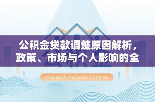 博望公积金贷款调整原因解析，政策、市场与个人影响的全面解读