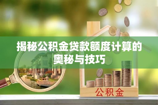 博望揭秘公积金贷款额度计算的奥秘与技巧