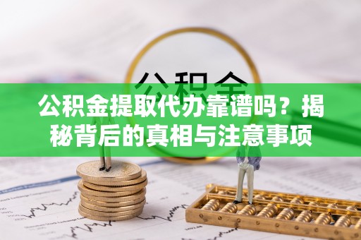 博望公积金提取代办靠谱吗？揭秘背后的真相与注意事项