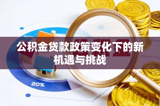 博望公积金贷款政策变化下的新机遇与挑战