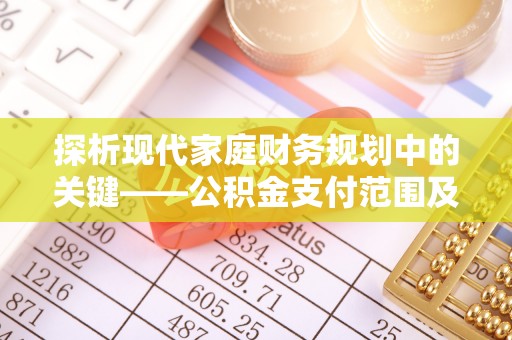 博望探析现代家庭财务规划中的关键——公积金支付范围及其影响