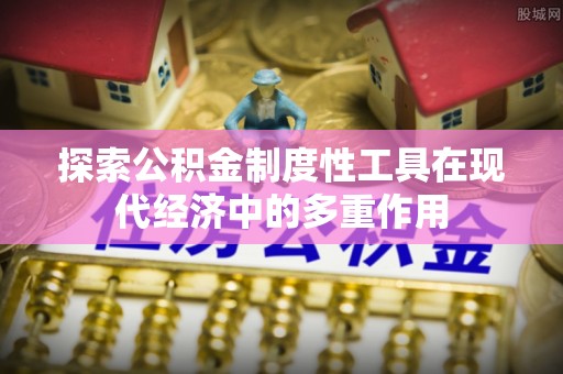 博望探索公积金制度性工具在现代经济中的多重作用
