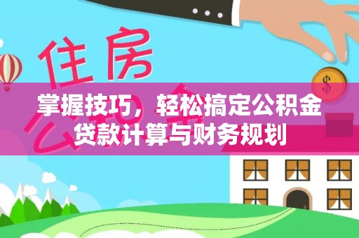 博望掌握技巧，轻松搞定公积金贷款计算与财务规划