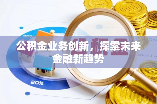博望公积金业务创新，探索未来金融新趋势