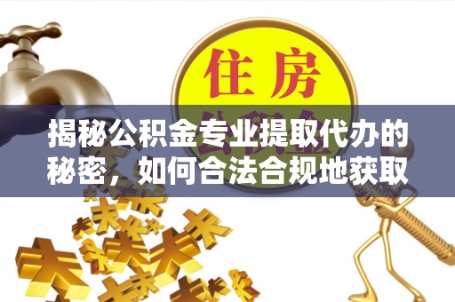 博望揭秘公积金专业提取代办的秘密，如何合法合规地获取你的住房基金？