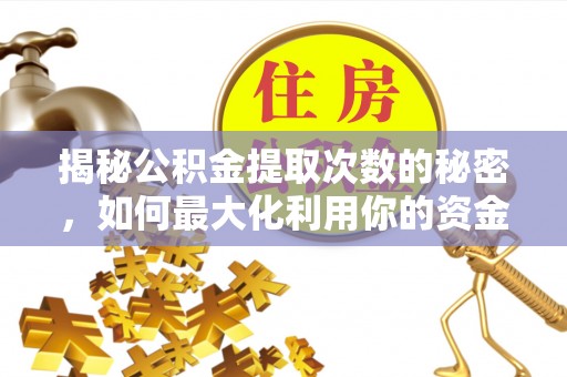 博望揭秘公积金提取次数的秘密，如何最大化利用你的资金