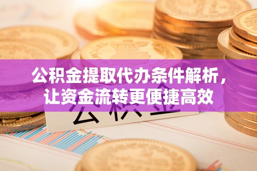 博望公积金提取代办条件解析，让资金流转更便捷高效