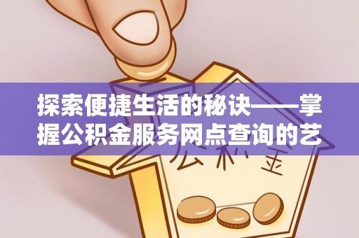 博望探索便捷生活的秘诀——掌握公积金服务网点查询的艺术