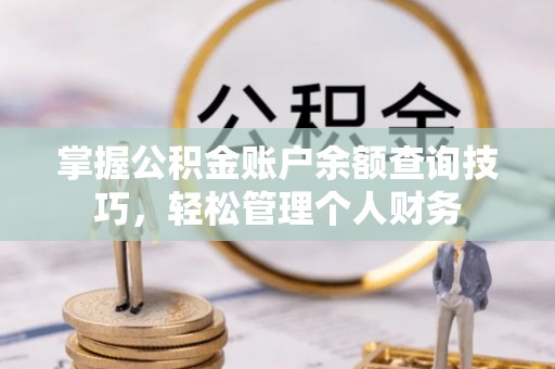 博望掌握公积金账户余额查询技巧，轻松管理个人财务
