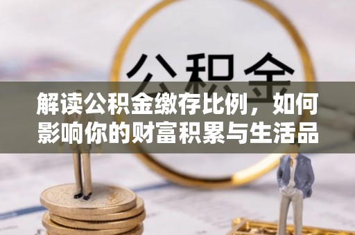 博望解读公积金缴存比例，如何影响你的财富积累与生活品质