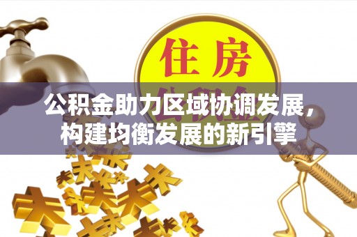 博望公积金助力区域协调发展，构建均衡发展的新引擎