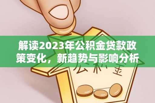 博望解读2023年公积金贷款政策变化，新趋势与影响分析