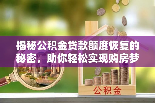 博望揭秘公积金贷款额度恢复的秘密，助你轻松实现购房梦想