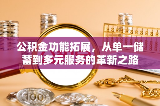 博望公积金功能拓展，从单一储蓄到多元服务的革新之路