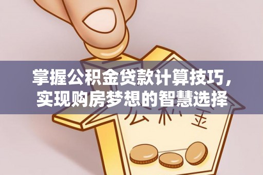 博望掌握公积金贷款计算技巧，实现购房梦想的智慧选择