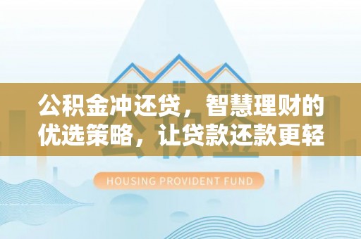 博望公积金冲还贷，智慧理财的优选策略，让贷款还款更轻松