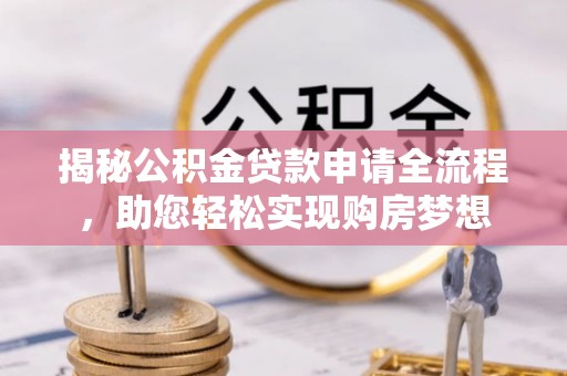 博望揭秘公积金贷款申请全流程，助您轻松实现购房梦想