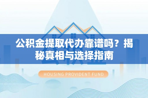 博望公积金提取代办靠谱吗？揭秘真相与选择指南