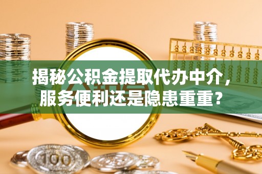 博望揭秘公积金提取代办中介，服务便利还是隐患重重？