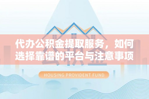 博望代办公积金提取服务，如何选择靠谱的平台与注意事项