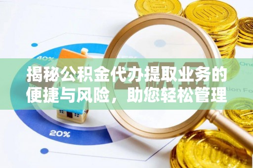 博望揭秘公积金代办提取业务的便捷与风险，助您轻松管理个人财务