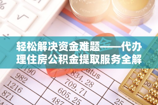 博望轻松解决资金难题——代办理住房公积金提取服务全解析