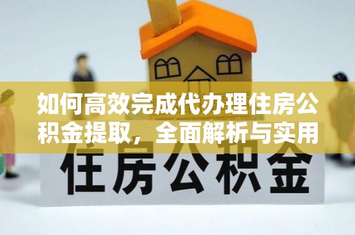 博望如何高效完成代办理住房公积金提取，全面解析与实用技巧