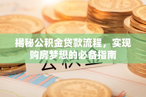 博望揭秘公积金贷款流程，实现购房梦想的必备指南